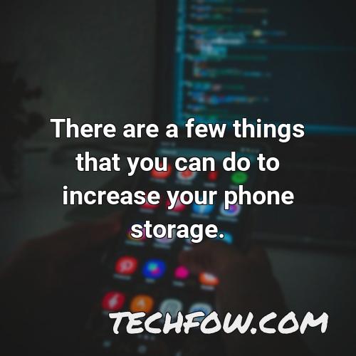 there are a few things that you can do to increase your phone storage