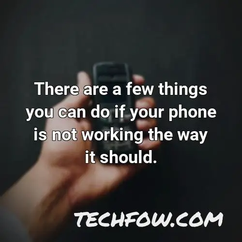 there are a few things you can do if your phone is not working the way it should