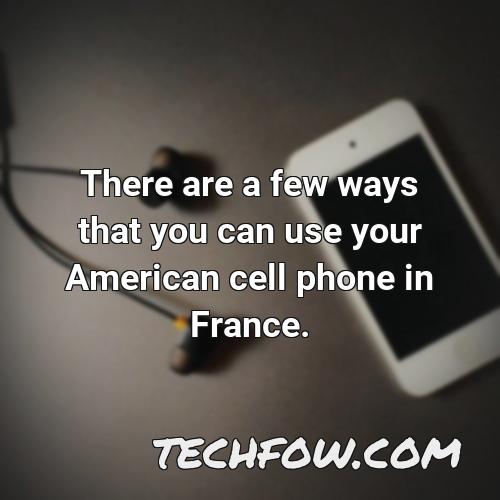 there are a few ways that you can use your american cell phone in france