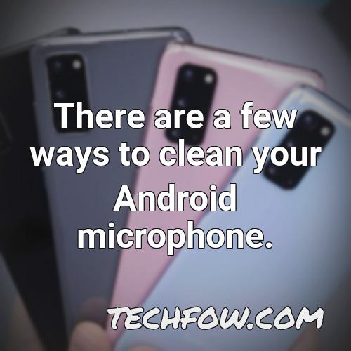 there are a few ways to clean your android microphone