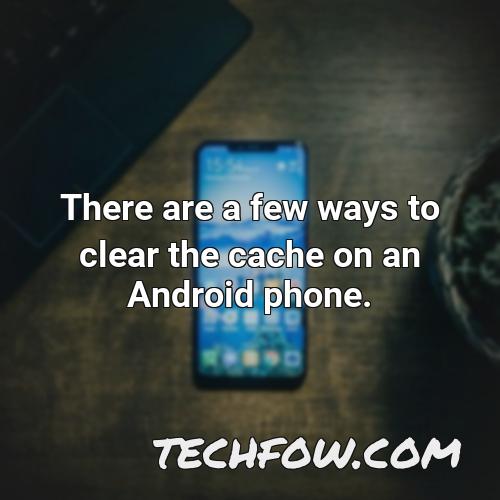 there are a few ways to clear the cache on an android phone