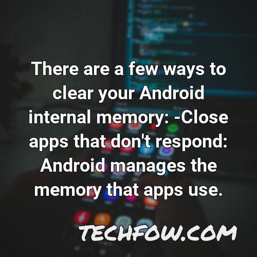 there are a few ways to clear your android internal memory close apps that don t respond android manages the memory that apps use