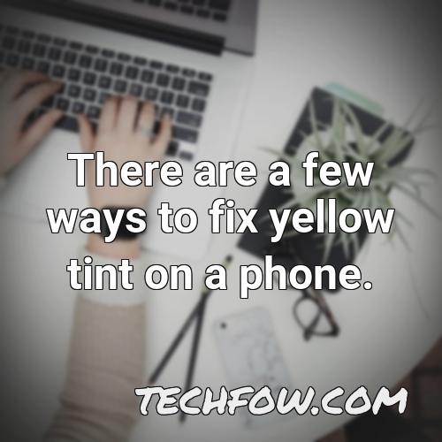 there are a few ways to fix yellow tint on a phone