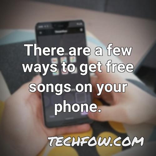 there are a few ways to get free songs on your phone