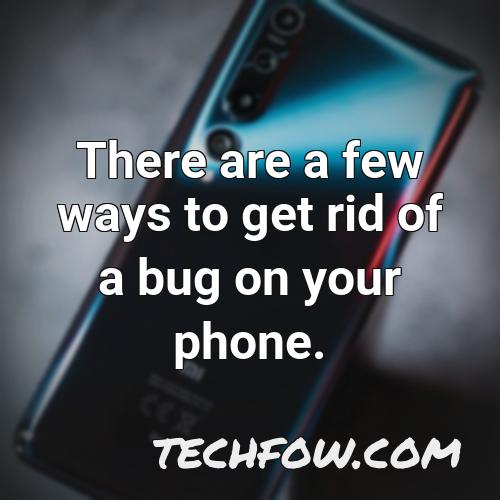 there are a few ways to get rid of a bug on your phone