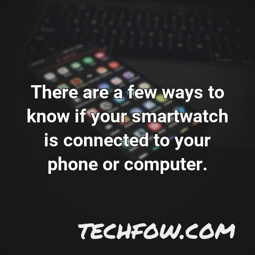 there are a few ways to know if your smartwatch is connected to your phone or computer
