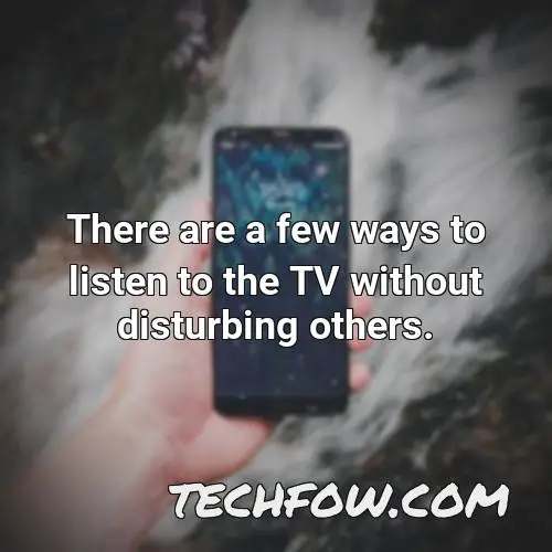 there are a few ways to listen to the tv without disturbing others