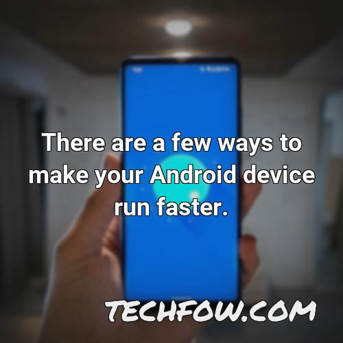 there are a few ways to make your android device run faster