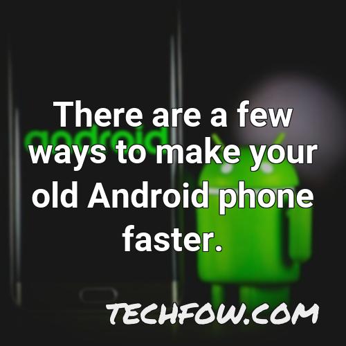 there are a few ways to make your old android phone faster