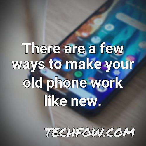 there are a few ways to make your old phone work like new