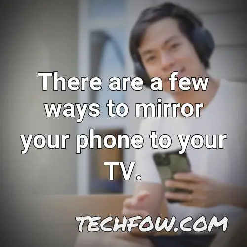 there are a few ways to mirror your phone to your tv