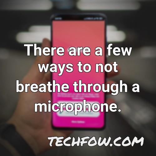 there are a few ways to not breathe through a microphone