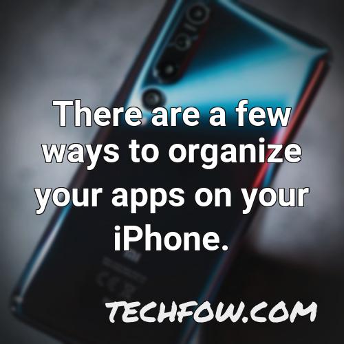 there are a few ways to organize your apps on your iphone