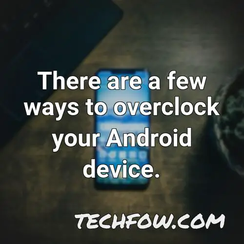 there are a few ways to overclock your android device