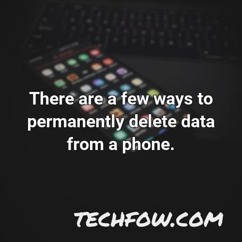 there are a few ways to permanently delete data from a phone