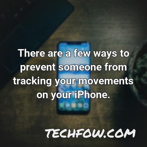 there are a few ways to prevent someone from tracking your movements on your iphone