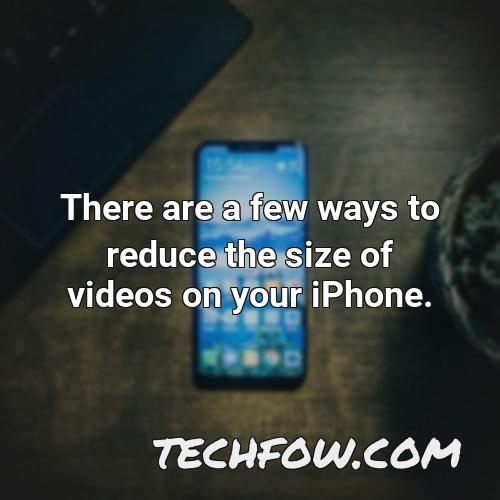 there are a few ways to reduce the size of videos on your iphone