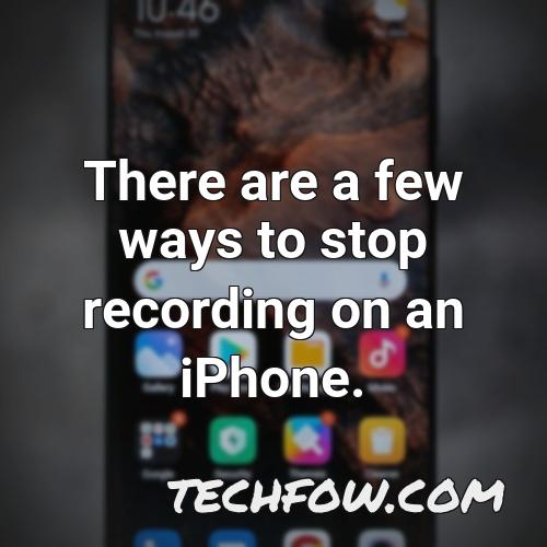 there are a few ways to stop recording on an iphone