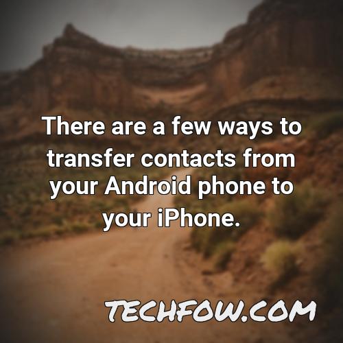 there are a few ways to transfer contacts from your android phone to your iphone