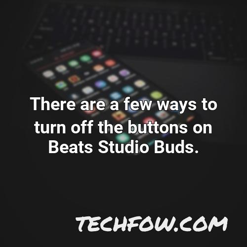 there are a few ways to turn off the buttons on beats studio buds