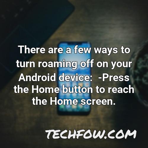 there are a few ways to turn roaming off on your android device press the home button to reach the home screen