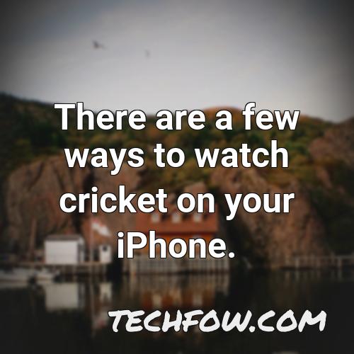 there are a few ways to watch cricket on your iphone
