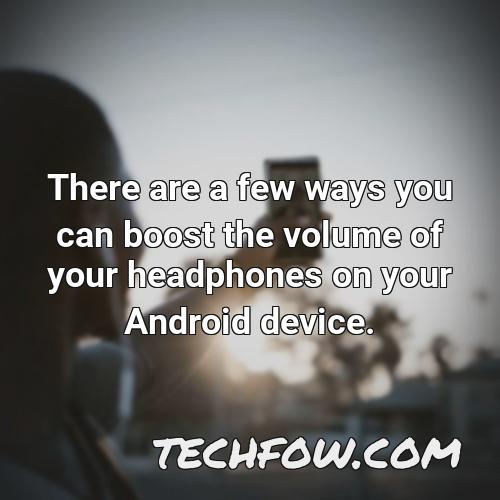 there are a few ways you can boost the volume of your headphones on your android device