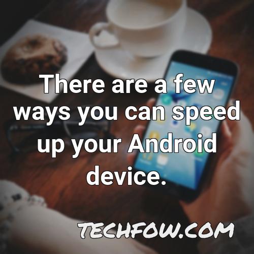 there are a few ways you can speed up your android device