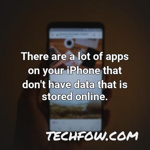 there are a lot of apps on your iphone that don t have data that is stored online