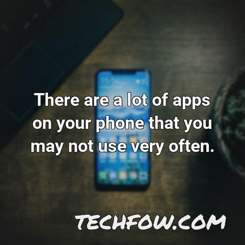 there are a lot of apps on your phone that you may not use very often