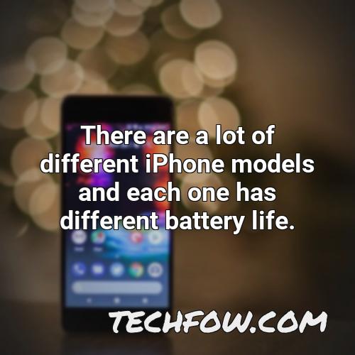there are a lot of different iphone models and each one has different battery life