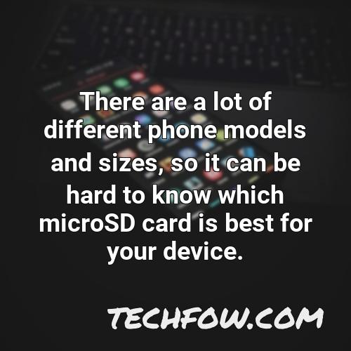 there are a lot of different phone models and sizes so it can be hard to know which microsd card is best for your device