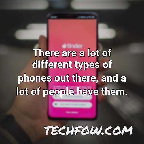 there are a lot of different types of phones out there and a lot of people have them