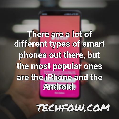 there are a lot of different types of smart phones out there but the most popular ones are the iphone and the android