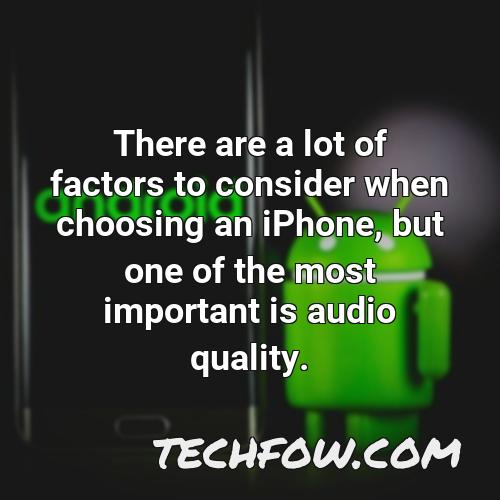 there are a lot of factors to consider when choosing an iphone but one of the most important is audio quality