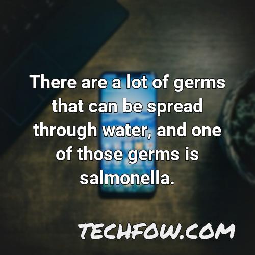 there are a lot of germs that can be spread through water and one of those germs is salmonella