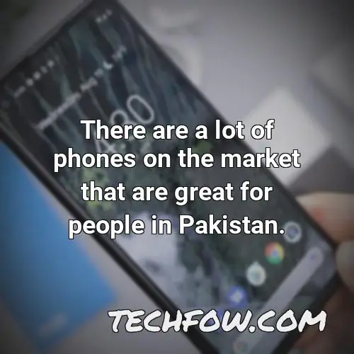 there are a lot of phones on the market that are great for people in pakistan
