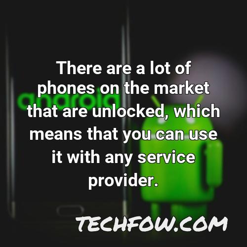there are a lot of phones on the market that are unlocked which means that you can use it with any service provider