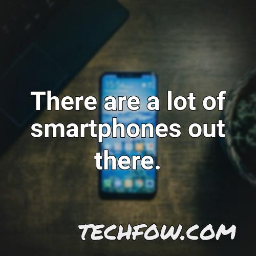 there are a lot of smartphones out there