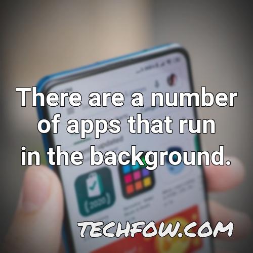 there are a number of apps that run in the background