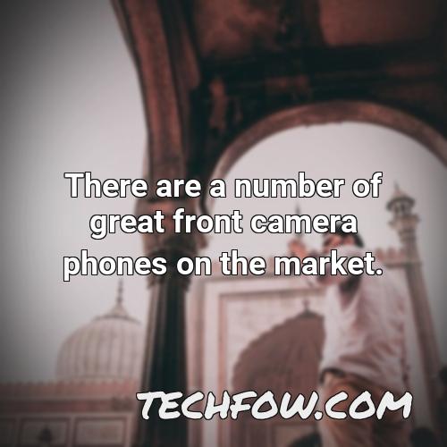 there are a number of great front camera phones on the market