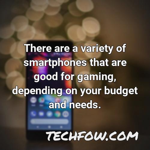 there are a variety of smartphones that are good for gaming depending on your budget and needs