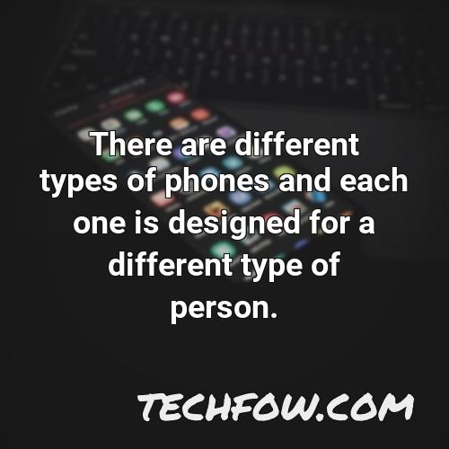 there are different types of phones and each one is designed for a different type of person