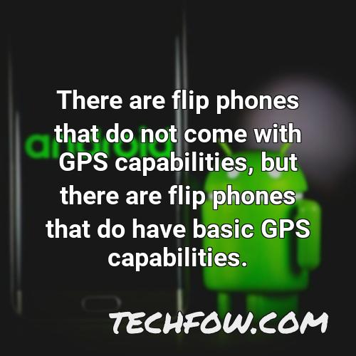 there are flip phones that do not come with gps capabilities but there are flip phones that do have basic gps capabilities