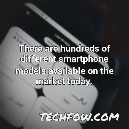 there are hundreds of different smartphone models available on the market today
