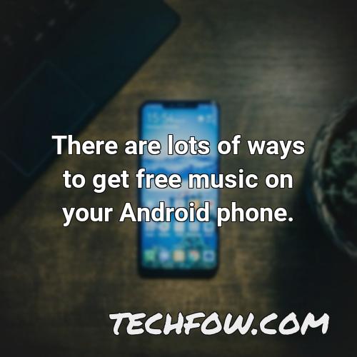 there are lots of ways to get free music on your android phone