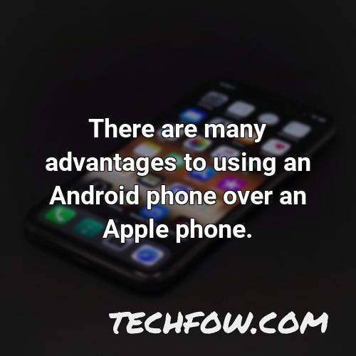 there are many advantages to using an android phone over an apple phone