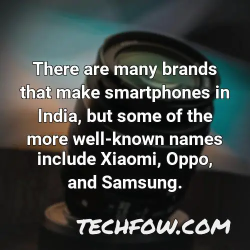 there are many brands that make smartphones in india but some of the more well known names include xiaomi oppo and samsung