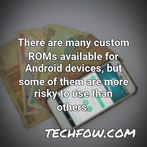 there are many custom roms available for android devices but some of them are more risky to use than others