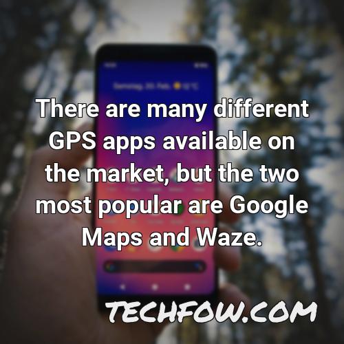 there are many different gps apps available on the market but the two most popular are google maps and waze